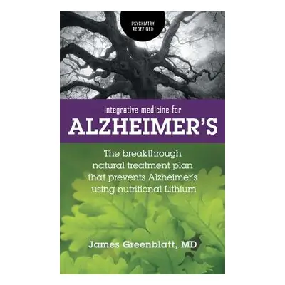 "Integrative Medicine for Alzheimer's: The Breakthrough Natural Treatment Plan That Prevents Alz