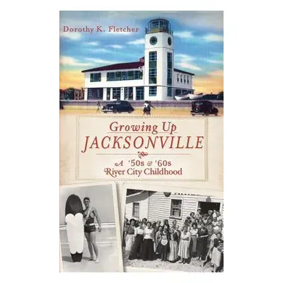 "Growing Up Jacksonville: A '50s and '60s River City Childhood" - "" ("Fletcher Dorothy K.")