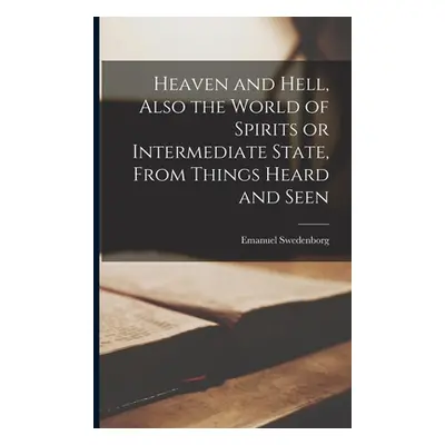 "Heaven and Hell [microform], Also the World of Spirits or Intermediate State, From Things Heard