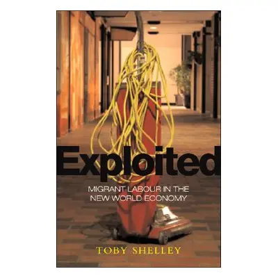 "Exploited" - "Migrant Labour in the New Global Economy" ("Shelley Toby")