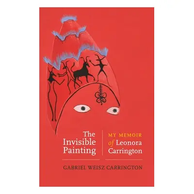 "The Invisible Painting: My Memoir of Leonora Carrington" - "" ("Carrington Gabriel Weisz")