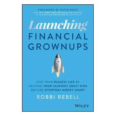 "Launching Financial Grownups: Live Your Richest Life by Helping Your (Almost) Adult Kids Become