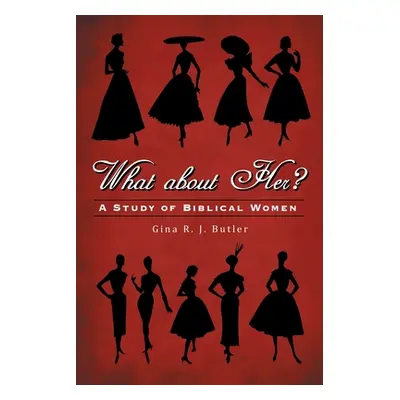 "What About Her?: A Study of Biblical Women" - "" ("Butler Gina R. J.")