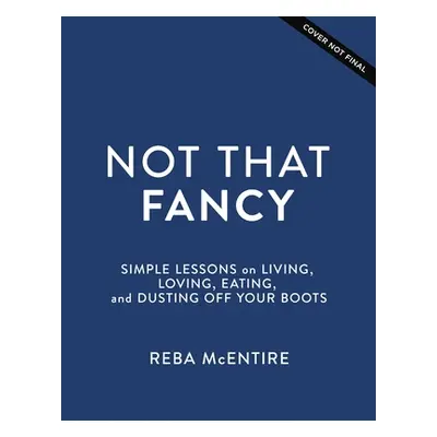 "Not That Fancy: Simple Lessons on Living, Loving, Eating, and Dusting Off Your Boots" - "" ("Mc