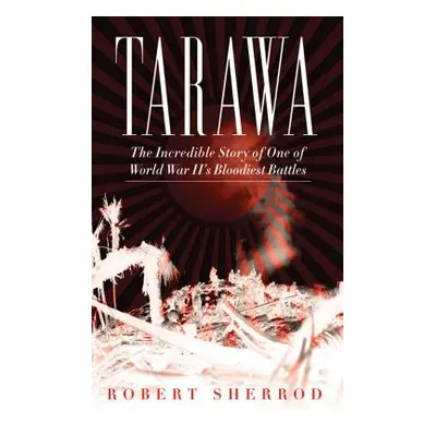 "Tarawa: The Incredible Story of One of World War II's Bloodiest Battles" - "" ("Sherrod Robert"