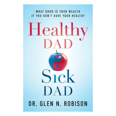 "Healthy Dad Sick Dad: What Good Is Your Wealth If You Don't Have Your Health?" - "" ("Robison G