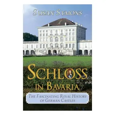 "Schloss in Bavaria: The Fascinating Royal History of German Castles" - "" ("Symons Susan")