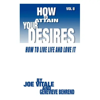 "How to Attain Your Desires, Volume 2: How to Live Life and Love It!" - "" ("Behrend Genevieve")