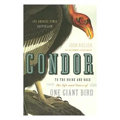 "Condor: To the Brink and Back--The Life and Times of One Giant Bird" - "" ("Nielsen John")