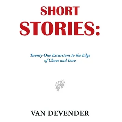 "Short Stories: Twenty-One Excursions to the Edge of Chaos and Love" - "" ("Devender Van")