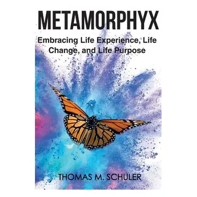 "Metamorphyx: Embracing Life Experience, Life Change and Life Purpose" - "" ("Schuler Thomas M."