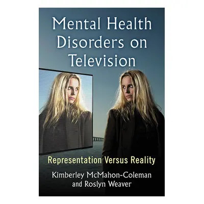 "Mental Health Disorders on Television: Representation Versus Reality" - "" ("McMahon-Coleman Ki