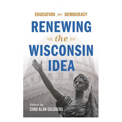 "Education for Democracy: Renewing the Wisconsin Idea" - "" ("Goldberg Chad Alan")