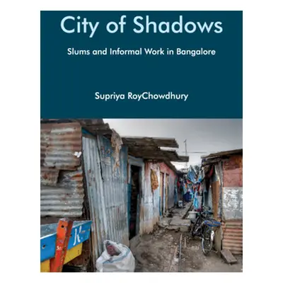 "City of Shadows: Slums and Informal Work in Bangalore" - "" ("Roychowdhury Supriya")