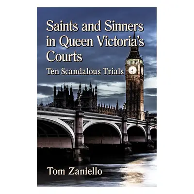 "Saints and Sinners in Queen Victoria's Courts: Ten Scandalous Trials" - "" ("Zaniello Tom")