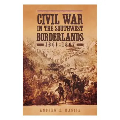 "Civil War in the Southwest Borderlands, 1861-1867" - "" ("Masich Andrew E.")