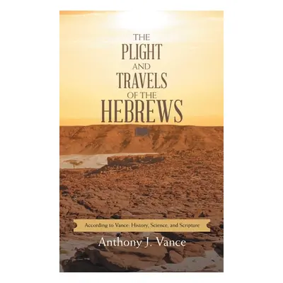 "The Plight and Travels of the Hebrews: According to Vance: History, Science, and Scripture" - "