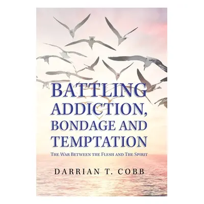 "Battling Addiction, Bondage and Temptation: The War Between the Flesh and the Spirit" - "" ("Co