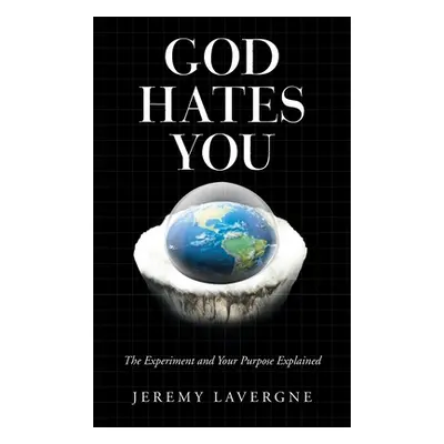 "God Hates You: The Experiment and Your Purpose Explained" - "" ("Lavergne Jeremy")