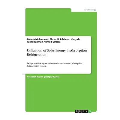 "Utilization of Solar Energy in Absorption Refrigeration: Design and Testing of an Intermittent 