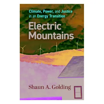 "Electric Mountains: Climate, Power, and Justice in an Energy Transition" - "" ("Golding Shaun A