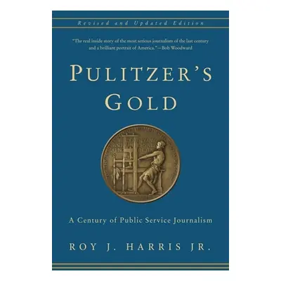 "Pulitzer's Gold: A Century of Public Service Journalism" - "" ("Harris Jr Roy")