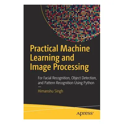 "Practical Machine Learning and Image Processing: For Facial Recognition, Object Detection, and 