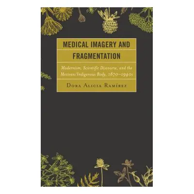 "Medical Imagery and Fragmentation: Modernism, Scientific Discourse, and the Mexican/Indigenous 