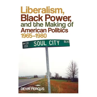 "Liberalism, Black Power, and the Making of American Politics, 1965-1980" - "" ("Fergus Devin")