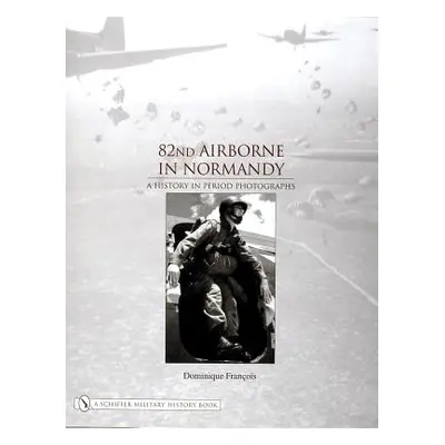 "82nd Airborne in Normandy: A History in Period Photos" - "" ("Francois Dominique")