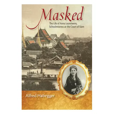 "Masked: The Life of Anna Leonowens, Schoolmistress at the Court of Siam" - "" ("Habegger Alfred