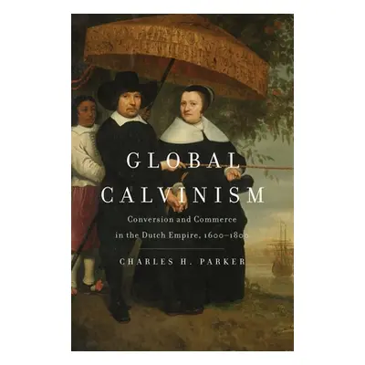 "Global Calvinism: Conversion and Commerce in the Dutch Empire, 1600-1800" - "" ("Parker Charles