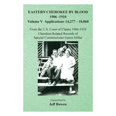 "Eastern Cherokee By Blood, 1906-1910: Volume V Applications 14,277-18,060" - "" ("Bowen Jeff")