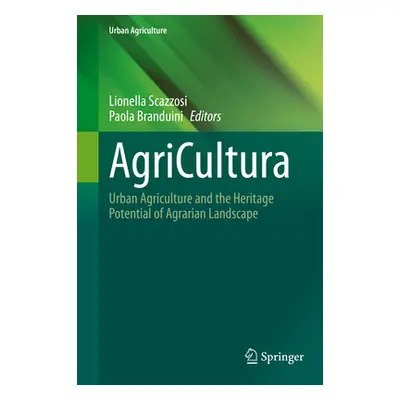 Agricultura: Urban Agriculture and the Heritage Potential of Agrarian Landscape (Scazzosi Lionel