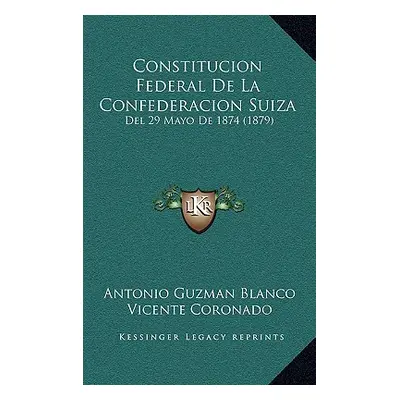 "Constitucion Federal De La Confederacion Suiza: Del 29 Mayo De 1874 (1879)" - "" ("Blanco Anton