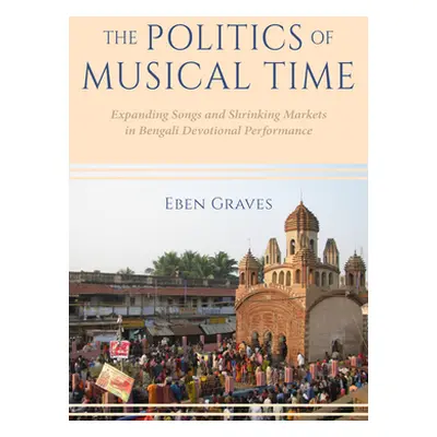 "The Politics of Musical Time: Expanding Songs and Shrinking Markets in Bengali Devotional Perfo