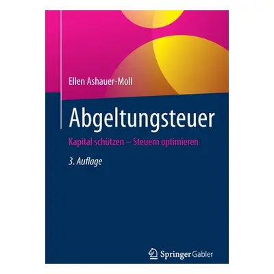 "Abgeltungsteuer: Kapital Schtzen - Steuern Optimieren" - "" ("Ashauer-Moll Ellen")