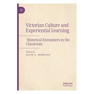 "Victorian Culture and Experiential Learning: Historical Encounters in the Classroom" - "" ("Mor