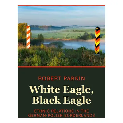 "White Eagle, Black Eagle: Ethnic Relations in the German-Polish Borderlands" - "" ("Parkin Robe