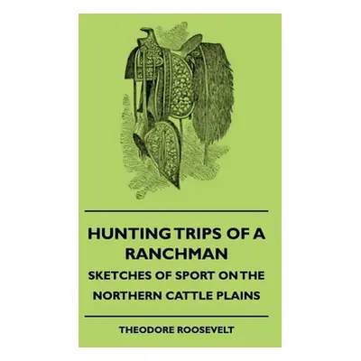 "Hunting Trips of a Ranchman - Sketches of Sport on the Northern Cattle Plains" - "" ("Roosevelt