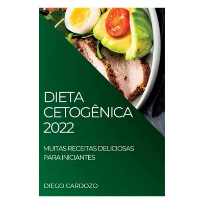 "Dieta Cetognica 2022: Muitas Receitas Deliciosas Para Iniciantes" - "" ("Cardozo Diego")