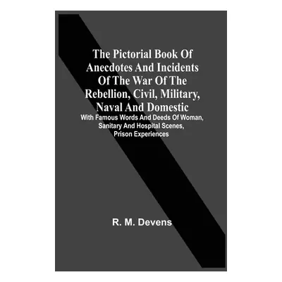 "The Pictorial Book Of Anecdotes And Incidents Of The War Of The Rebellion, Civil, Military, Nav