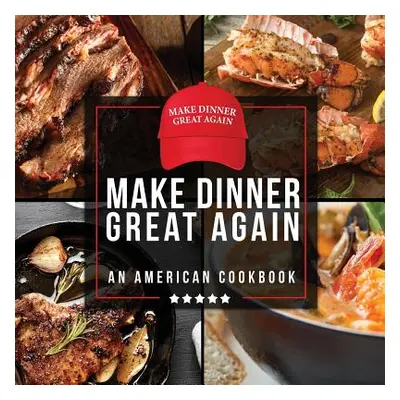 "Make Dinner Great Again - An American Cookbook: 40 Recipes That Keep Your Favorite President's 