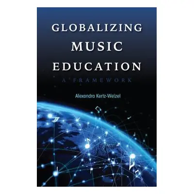 "Globalizing Music Education: A Framework" - "" ("Kertz-Welzel Alexandra")