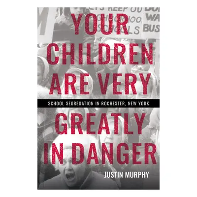 "Your Children Are Very Greatly in Danger: School Segregation in Rochester, New York" - "" ("Mur