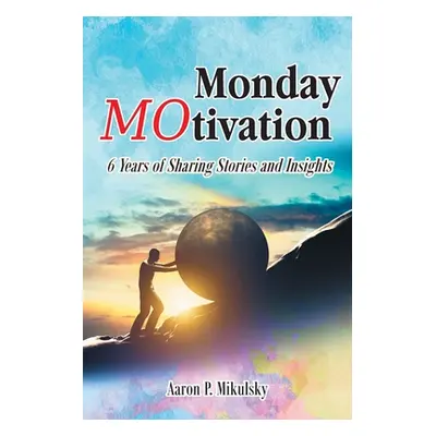 "Monday MOtivation: 6 Years of Sharing Stories and Insights" - "" ("Mikulsky Aaron P.")