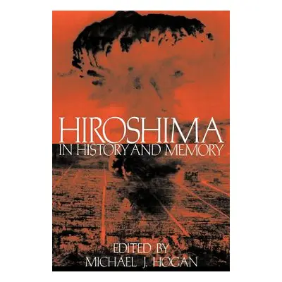 "Hiroshima in History and Memory" - "" ("Hogan Michael J.")