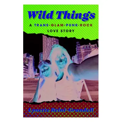 "Wild Things: A Trans-Glam-Punk-Rock Love Story" - "" ("Reini-Grandell Lynette")