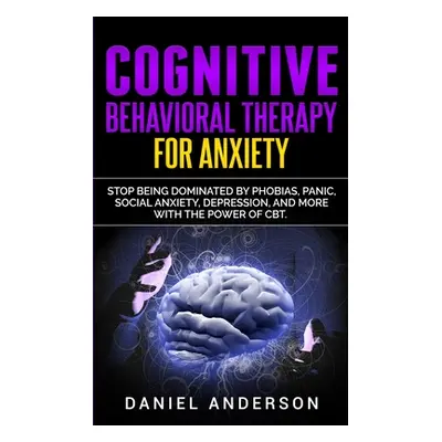 "Cognitive Behavioral Therapy for Anxiety: Stop being dominated by phobias, panic, social anxiet