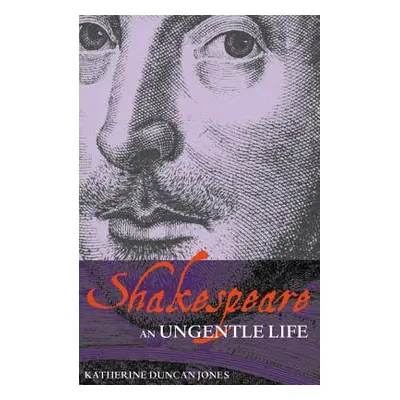 "Shakespeare: An Ungentle Life" - "" ("Duncan-Jones Katherine")